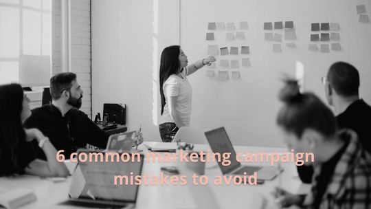 6 common marketing campaign mistakes to avoid