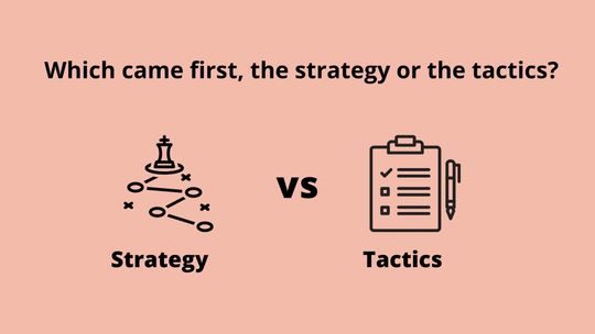 Which came first, the strategy or the tactics?