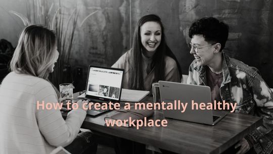 How to create a mentally healthy workplace