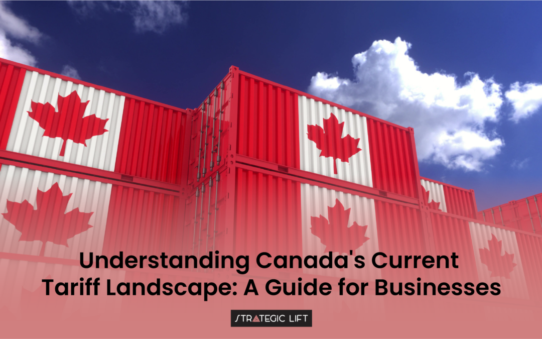 Understanding Canada’s Current Tariff Landscape: A Guide for Businesses